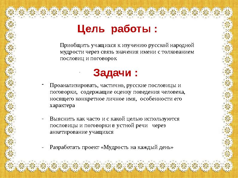 Цель работы : . Приобщить учащихся к изучению русской народной мудрости через связь значения имени с толкованием пословиц