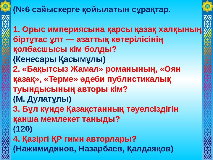 (№6 сайыскерге қойылатын сұрақтар. 1. Орыс империясына қарсы қазақ халқының біртұтас ұлт — азаттық көтерілісінің қолбасшысы кі