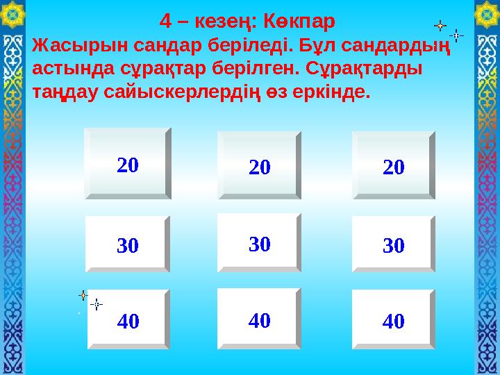 20 20 20 30 30 30 40 40 4 – кезең: Көкпар Жасырын сандар беріледі. Бұл сандардың астында сұрақтар берілген. Сұрақтарды таңдау