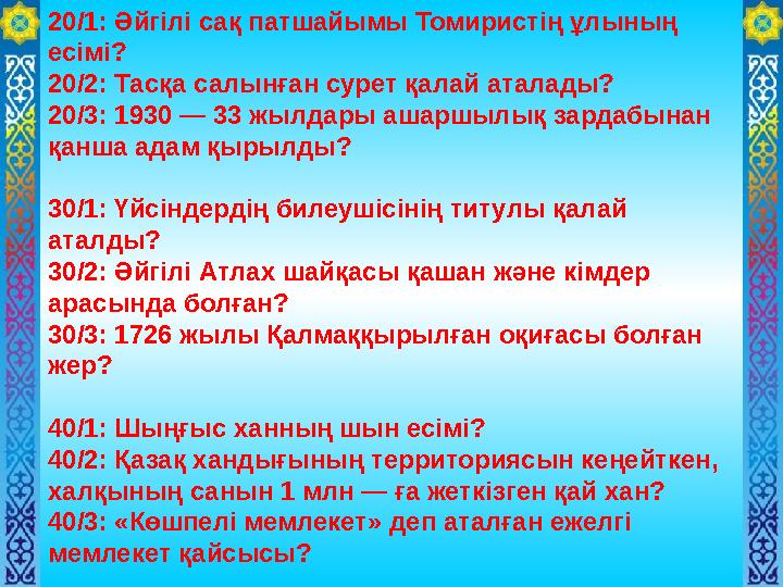 20/1: Әйгілі сақ патшайымы Томиристің ұлының есімі? 20/2: Тасқа салынған сурет қалай аталады? 20/3: 1930 — 33 жылдары ашаршыл