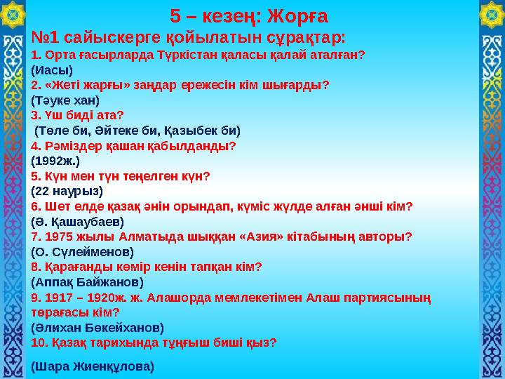 5 – кезең: Жорға №1 сайыскерге қойылатын сұрақтар: 1. Орта ғасырларда Түркістан қаласы қалай аталған? (Иасы) 2. «Жеті жарғы» за