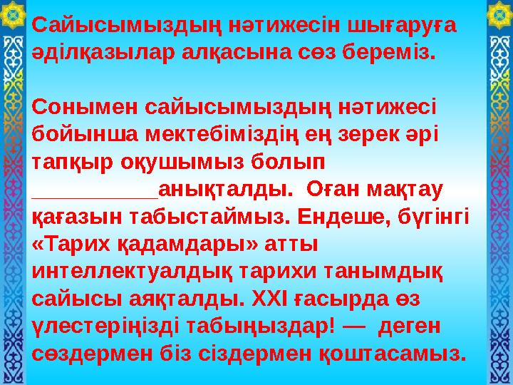 Сайысымыздың нәтижесін шығаруға әділқазылар алқасына сөз береміз. Сонымен сайысымыздың нәтижесі бойынша мектебіміздің ең зер