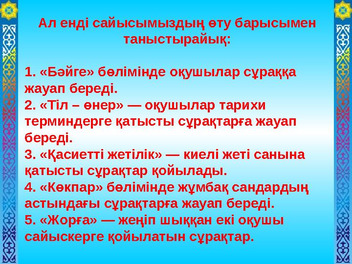 Ал енді сайысымыздың өту барысымен таныстырайық: 1. «Бәйге» бөлімінде оқушылар сұраққа жауап береді. 2. «Тіл – өнер» — оқушыла
