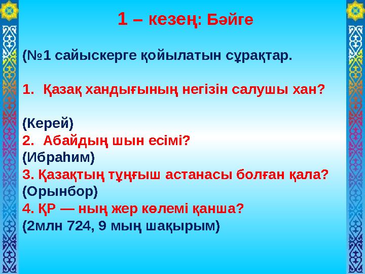 1 – кезең: Бәйге (№1 сайыскерге қойылатын сұрақтар. 1.Қазақ хандығының негізін салушы хан?
