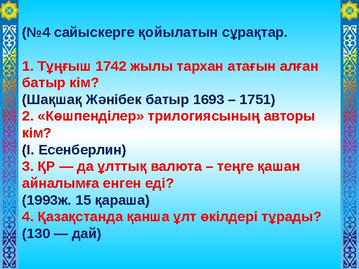 (№4 сайыскерге қойылатын сұрақтар. 1. Тұңғыш 1742 жылы тархан атағын алған батыр кім? (Шақшақ Жәнібек батыр 1693 – 1751) 2. «К