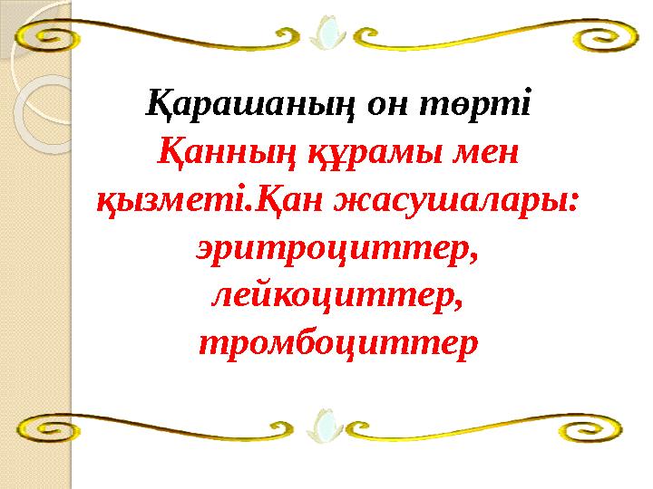 Қарашаның он төрті Қанның құрамы мен қызметі.Қан жасушалары: эритроциттер, лейкоциттер, тромбоциттер