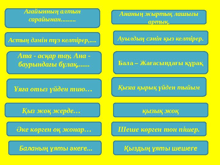 Ағайынның алтын сарайынан......... Ананың жыртық лашығы артық. Астың дәмін тұз келтірер,.... Ата - асқар тау, Ана - баурындағ