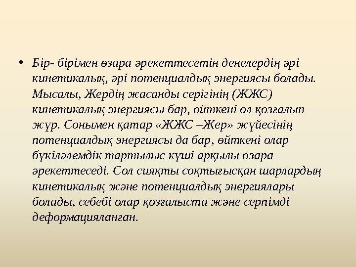 •Бір- бірімен өзара әрекеттесетін денелердің әрі кинетикалық, әрі потенциалдық энергиясы болады. Мысалы, Жердің жасанды серігі