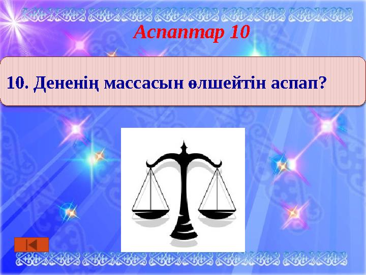 Аспаптар 10 10. Дененің массасын өлшейтін аспап?