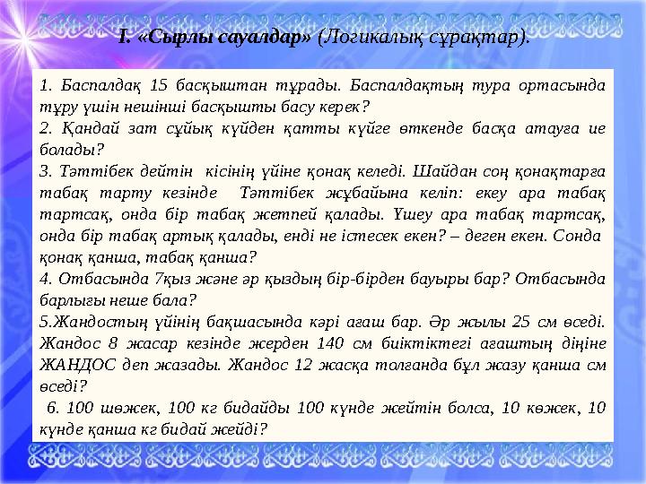 І. «Сырлы сауалдар» (Логикалық сұрақтар). 1. Баспалдақ 15 басқыштан тұрады. Баспалдақтың тура ортасында тұру үшін нешінші басқ