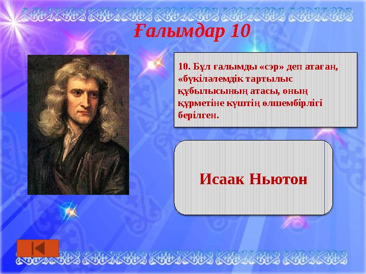 Ғалымдар 10 10. Бұл ғалымды «сэр» деп атаған, «бүкіләлемдік тартылыс құбылысының атасы, оның құрметіне күштің өлшембірлігі