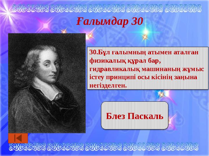 Ғалымдар 30 Блез Паскаль 30.Бұл ғалымның атымен аталған физикалық құрал бар, гидравликалық машинаның жұмыс істеу принципі