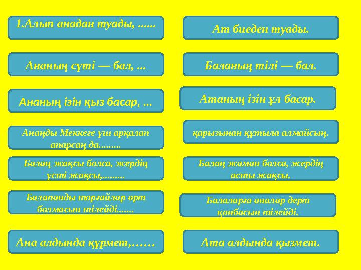 1.Алып анадан туады, ...... Ат биеден туады. Ананың сүті — бал, ... Ананың ізін қыз басар, ... Анаңды Меккеге үш арқалап апарс