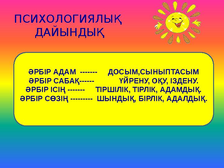 ПСИХОЛОГИЯЛЫҚ ДАЙЫНДЫҚ ӘРБІР АДАМ ------- ДОСЫМ,СЫНЫПТАСЫМ ӘРБІР САБАҚ------ ҮЙРЕНУ, ОҚУ, ІЗДЕНУ. ӘРБІР ІСІҢ --