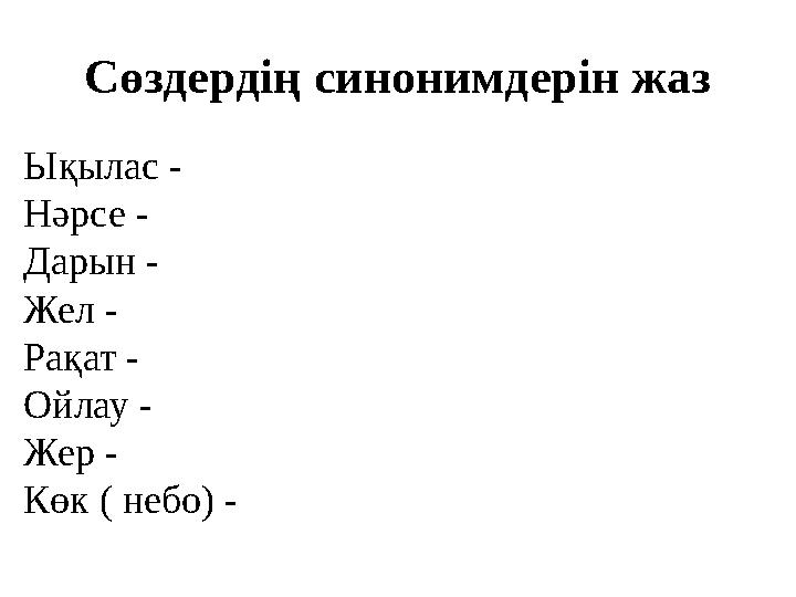 Сөздердің синонимдерін жаз Ықылас - Нәрсе - Дарын - Жел - Рақат - Ойлау - Жер - Көк ( небо) -