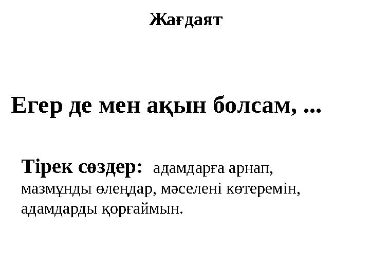 Жағдаят Егер де мен ақын болсам, ... Тірек сөздер: адамдарға арнап, мазмұнды өлеңдар, мәселені көтеремін, адамдарды қорғаймын