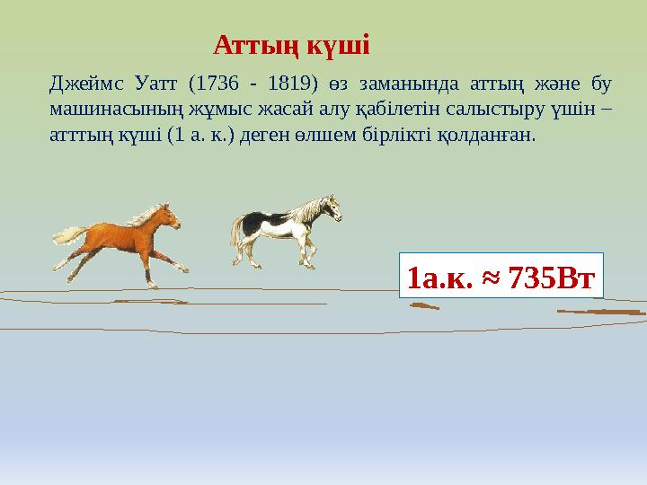 Джеймс Уатт (1736 - 1819) өз заманында аттың және бу машинасының жұмыс жасай алу қабілетін салыстыру үшін – атттың күші (1 а.