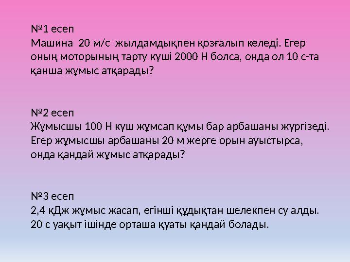 №1 есеп Машина 20 м/с жылдамдықпен қозғалып келеді. Егер оның моторының тарту күші 2000 Н болса, онда ол 10 с-та қанша жұмыс