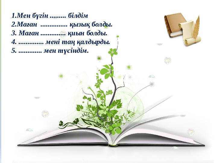 1.Мен бүгін ......... білдім 2.Маған ............... қызық болды. 3. Маған .............. қиын болды. 4. .............. мені та