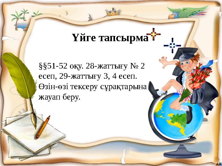 Үйге тапсырма §§51-52 оқу. 28-жаттығу № 2 есеп, 29-жаттығу 3, 4 есеп. Өзін-өзі тексеру сұрақтарына жауап беру.