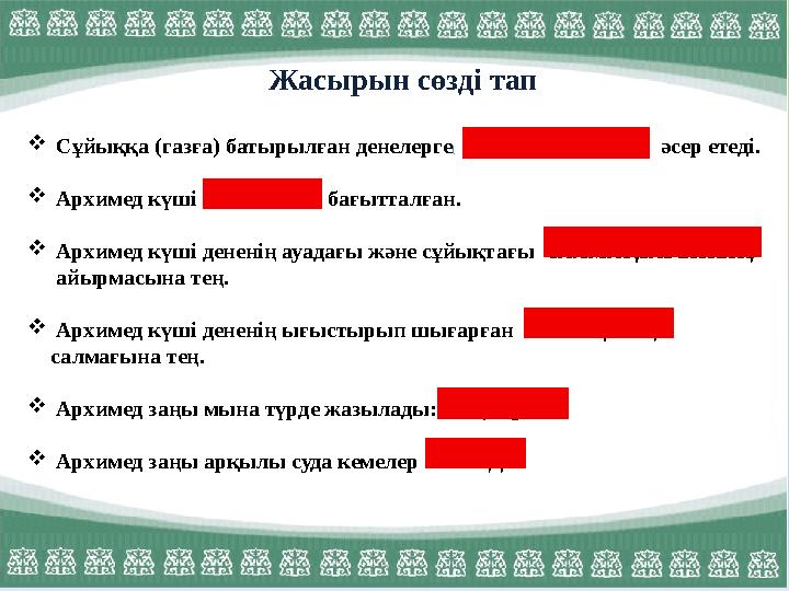  Сұйыққа (газға) батырылған денелерге АРХИМЕД КҮШІ әсер етеді.  Архимед күші ЖОҒАРЫ бағытталған.  Архимед күші денені