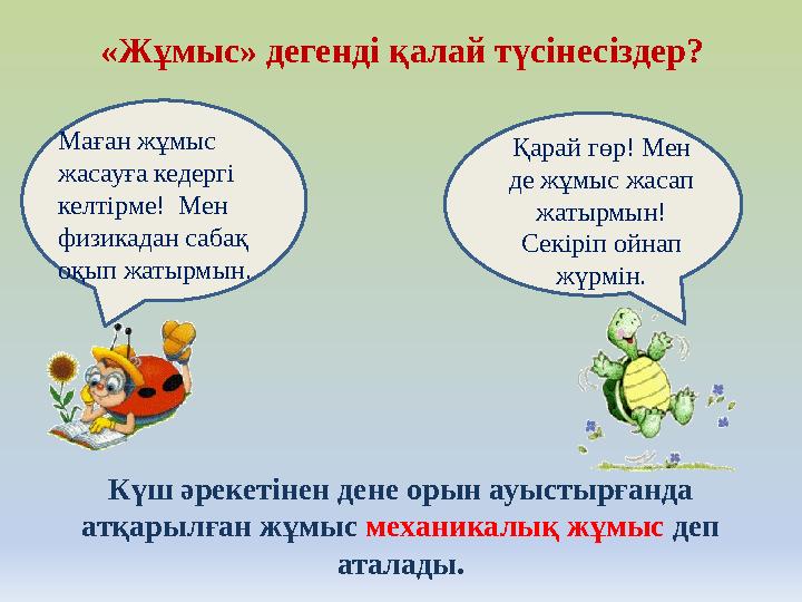 Маған жұмыс жасауға кедергі келтірме! Мен физикадан сабақ оқып жатырмын. «Жұмыс» дегенді қалай түсінесіздер? Қарай гөр! Мен