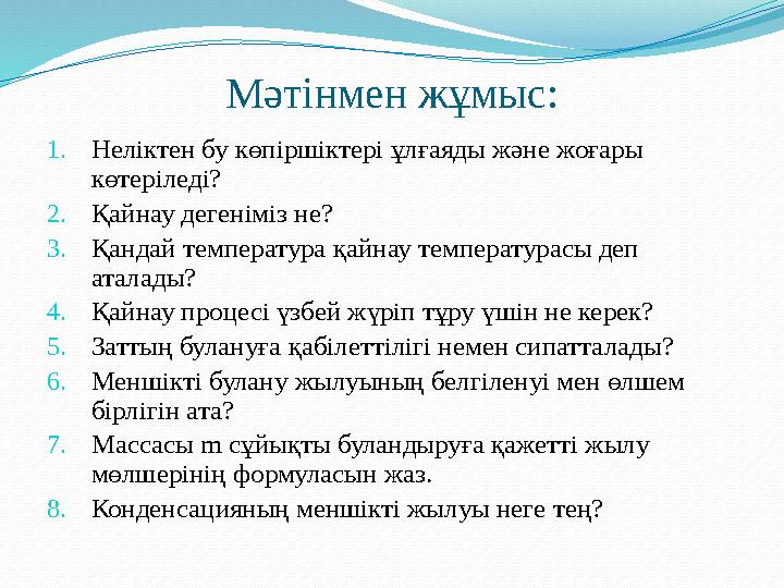 Мәтінмен жұмыс: 1.Неліктен бу көпіршіктері ұлғаяды және жоғары көтеріледі? 2.Қайнау дегеніміз не? 3.Қандай температура қайнау т