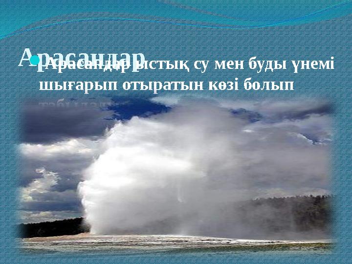 АрасандарАрасандар ыстық су мен буды үнемі шығарып отыратын көзі болып табылады.