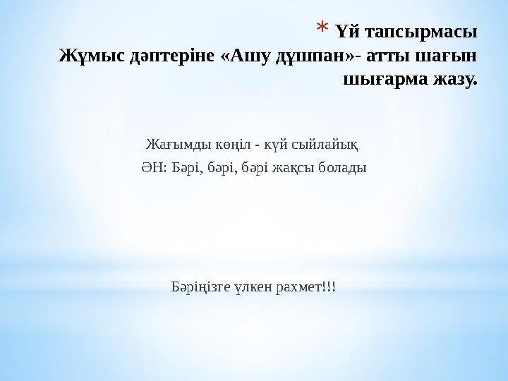 * Үй тапсырмасы Жұмыс дәптеріне «Ашу дұшпан»- атты шағын шығарма жазу. Жағымды көңіл - күй сыйлайық ӘН: Бәрі, бәрі, бәрі жақ