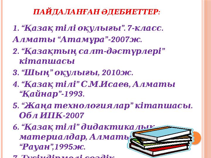 :ПАЙДАЛАНҒАН ӘДЕБИЕТТЕР 1. “ ”. 7- . Қазақ тілі оқулығы класс “ ”-2007 . Алматы Атамұра ж 2. “ - ” Қазақтың салт д