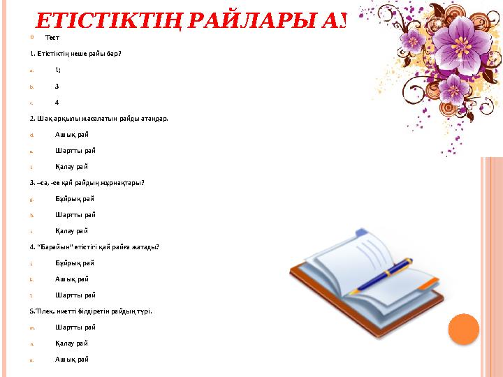 ЕТІСТІКТІҢ РАЙЛАРЫ АУЫЛЫ  Тест 1. Етістіктің неше райы бар? a. 1; b. 3 c. 4 2. Шақ арқылы жасалатын райды атаңдар. d