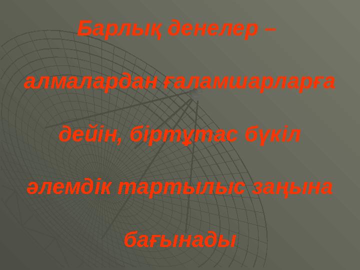 Барлық денелер – алмалардан ғаламшарларға дейiн, бiртұтас бүкiл әлемдiк тартылыс заңына бағынады