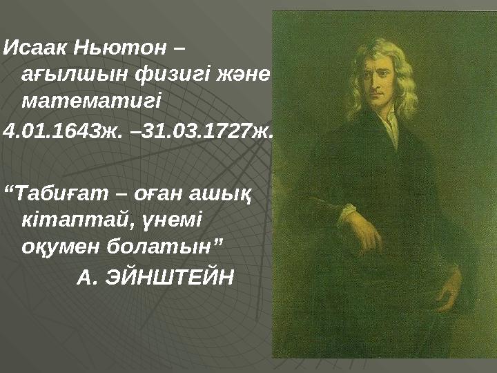 Исаак Ньютон – ағылшын физигі және математигі 4.01.1643ж. –31.03.1727ж. “Табиғат – оған ашық кітаптай, үнемі оқумен болатын”