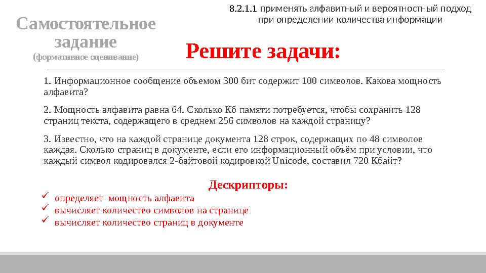 Решите задачи: 1. Информационное сообщение объемом 300 бит содержит 100 символов. Какова мощность алфавита? 2. Мощность алфави