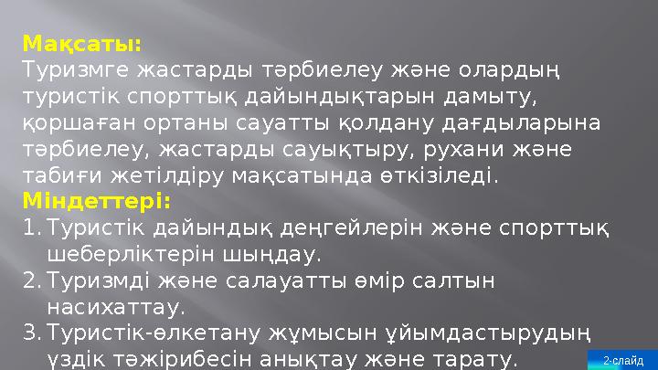 2-слайдМақсаты: Туризмге жастарды т ə рбиелеу ж ə не олардың туристік спорттық дайындықтарын дамыту, қоршаған ортаны сауатты қ