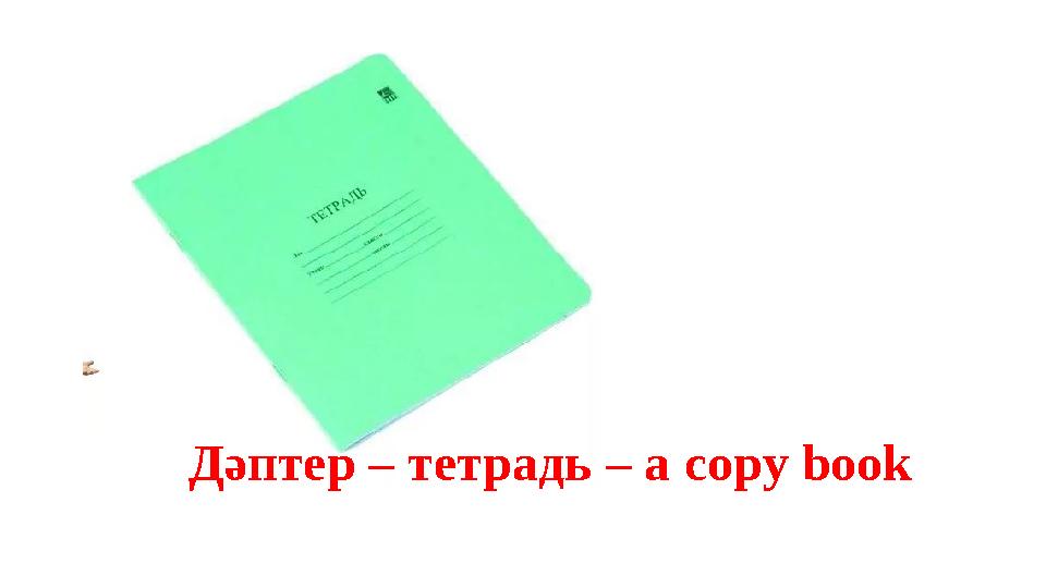 Дәптер – тетрадь – а copy book