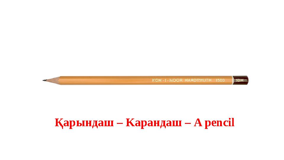 Қарындаш – K арандаш – A pencil