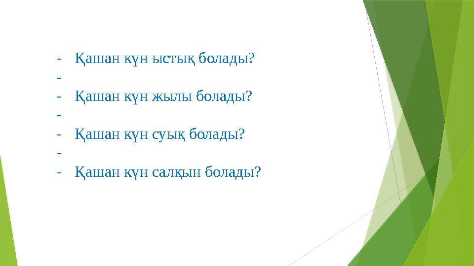 - Қашан күн ыстық болады? - - Қашан күн жылы болады? - - Қашан күн суық болады? - - Қашан күн салқын болады?