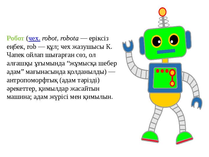 Робот ( чех. robot, robota — еріксіз еңбек, rob — құл; чех жазушысы К. Чапек ойлап шығарған сөз, ол алғашқы ұғымында “