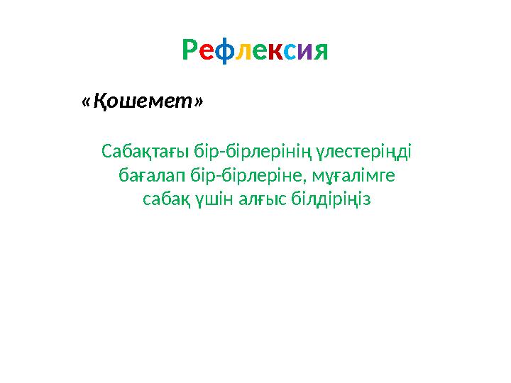 Рефлексия «Қошемет» Сабақтағы бір-бірлерінің үлестеріңді бағалап бір-бірлеріне, мұғалімге сабақ үшін алғыс білдіріңіз