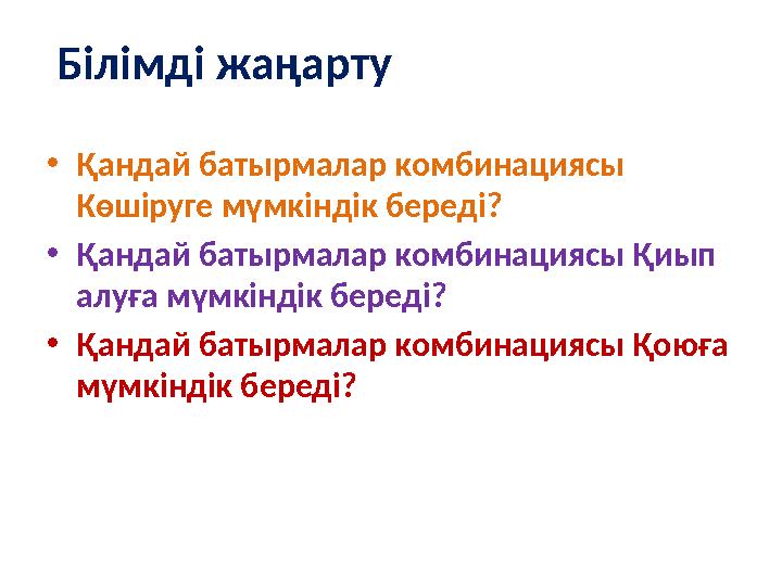 Білімді жаңарту •Қандай батырмалар комбинациясы Көшіруге мүмкіндік береді? •Қандай батырмалар комбинациясы Қиып алуға мүмкінд