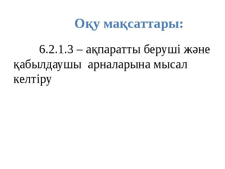 Оқу мақсаттары: 6.2.1.3 – ақпаратты беруші және қабылдаушы арналарына мысал келтіру