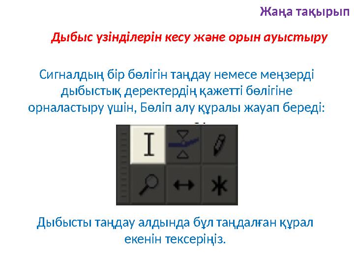 Жаңа тақырып Дыбыс үзінділерін кесу және орын ауыстыру Сигналдың бір бөлігін таңдау немесе меңзерді дыбыстық деректердің қажетт