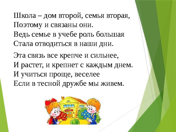 Школа – дом второй, семья вторая, Поэтому и связаны они. Ведь семье в учебе роль большая Стала отводиться в наши дни. Эта св