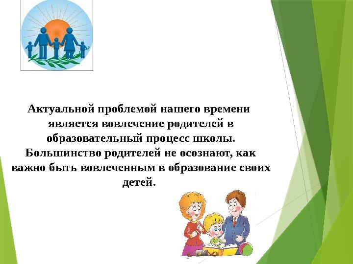 Актуальной проблемой нашего времени является вовлечение родителей в образовательный процесс школы. Большинство р