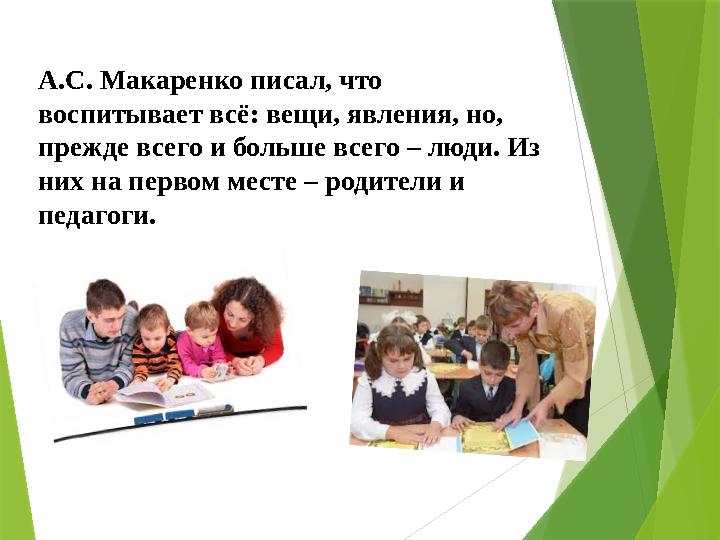 А.С. Макаренко писал, что воспитывает всё: вещи, явления, но, прежде всего и больше всего – люди. Из них на первом месте – ро