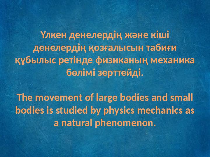 Үлкен денелердің және кіші денелердің қозғалысын табиғи құбылыс ретінде физиканың механика бөлімі зерттейді. The movement of