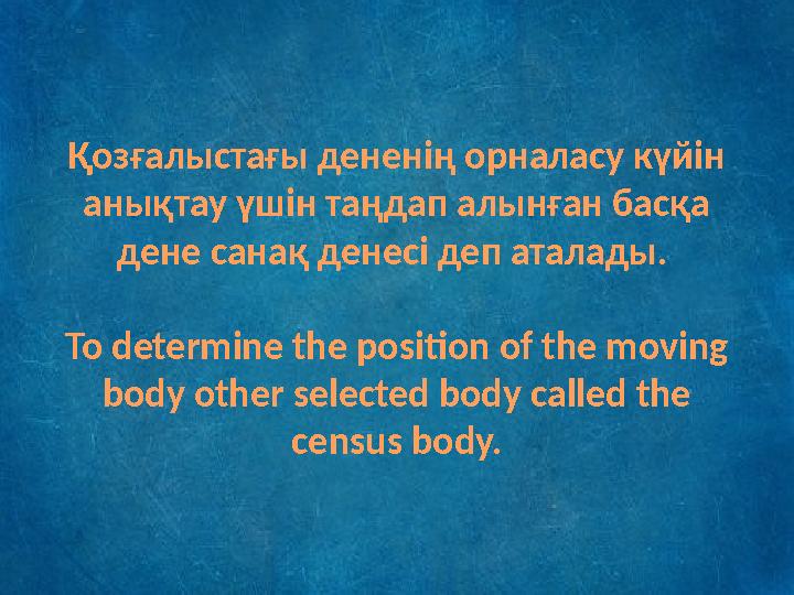 Қозғалыстағы дененің орналасу күйін анықтау үшін таңдап алынған басқа дене санақ денесі деп аталады. To determine the positio