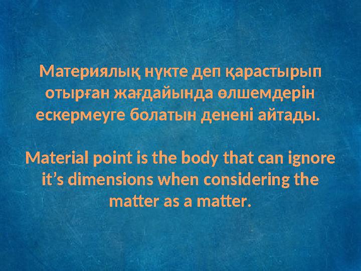 Материялық нүкте деп қарастырып отырған жағдайында өлшемдерін ескермеуге болатын денені айтады. Material point is the body th