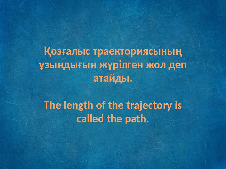 Қозғалыс траекториясының ұзындығын жүрілген жол деп атайды. The length of the trajectory is called the path.